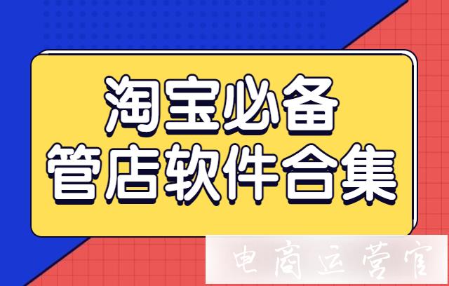 淘寶店主必備的管店軟件有哪些?店鋪基礎(chǔ)管理工具合集